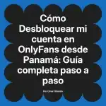 Desbloquear mi cuenta en OnlyFans desde Panamá: Guía completa paso a paso