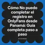 No puedo completar el registro en OnlyFans desde Panamá: Guía completa paso a paso