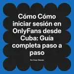 Cómo iniciar sesión en OnlyFans desde Cuba: Guía completa paso a paso