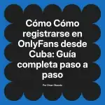 Cómo registrarse en OnlyFans desde Cuba: Guía completa paso a paso