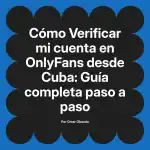 Verificar mi cuenta en OnlyFans desde Cuba: Guía completa paso a paso