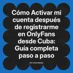 Activar mi cuenta después de registrarme en OnlyFans desde Cuba: Guía completa paso a paso