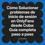 Solucionar problemas de inicio de sesión en OnlyFans desde Cuba: Guía completa paso a paso