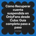 Recuperar cuenta suspendida en OnlyFans desde Cuba: Guía completa paso a paso