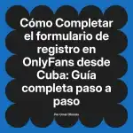 Completar el formulario de registro en OnlyFans desde Cuba: Guía completa paso a paso