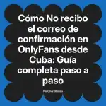 No recibo el correo de confirmación en OnlyFans desde Cuba: Guía completa paso a paso