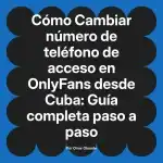 Cambiar número de teléfono de acceso en OnlyFans desde Cuba: Guía completa paso a paso