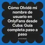 Olvidé mi nombre de usuario en OnlyFans desde Cuba: Guía completa paso a paso