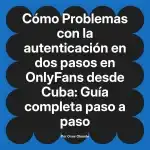 Problemas con la autenticación en dos pasos en OnlyFans desde Cuba: Guía completa paso a paso