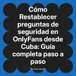 Restablecer preguntas de seguridad en OnlyFans desde Cuba: Guía completa paso a paso