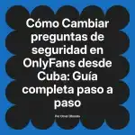 Cambiar preguntas de seguridad en OnlyFans desde Cuba: Guía completa paso a paso