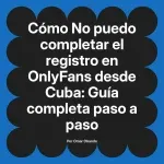 No puedo completar el registro en OnlyFans desde Cuba: Guía completa paso a paso