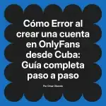 Error al crear una cuenta en OnlyFans desde Cuba: Guía completa paso a paso