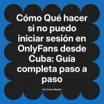 Qué hacer si no puedo iniciar sesión en OnlyFans desde Cuba: Guía completa paso a paso