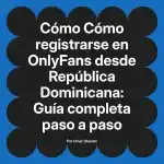 Cómo registrarse en OnlyFans desde República Dominicana: Guía completa paso a paso