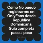 No puedo registrarme en OnlyFans desde República Dominicana: Guía completa paso a paso