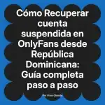 Recuperar cuenta suspendida en OnlyFans desde República Dominicana: Guía completa paso a paso