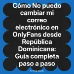 No puedo cambiar mi correo electrónico en OnlyFans desde República Dominicana: Guía completa paso a paso