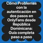 Problemas con la autenticación en dos pasos en OnlyFans desde República Dominicana: Guía completa paso a paso