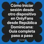 Iniciar sesión desde otro dispositivo en OnlyFans desde República Dominicana: Guía completa paso a paso
