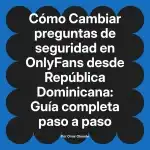 Cambiar preguntas de seguridad en OnlyFans desde República Dominicana: Guía completa paso a paso