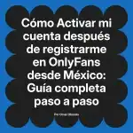 Activar mi cuenta después de registrarme en OnlyFans desde México: Guía completa paso a paso
