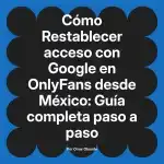 Restablecer acceso con Google en OnlyFans desde México: Guía completa paso a paso