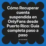 Recuperar cuenta suspendida en OnlyFans desde Puerto Rico: Guía completa paso a paso