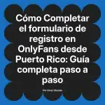 Completar el formulario de registro en OnlyFans desde Puerto Rico: Guía completa paso a paso