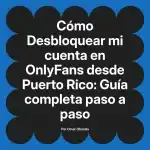 Desbloquear mi cuenta en OnlyFans desde Puerto Rico: Guía completa paso a paso