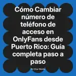 Cambiar número de teléfono de acceso en OnlyFans desde Puerto Rico: Guía completa paso a paso