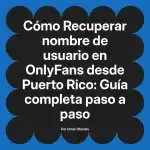 Recuperar nombre de usuario en OnlyFans desde Puerto Rico: Guía completa paso a paso