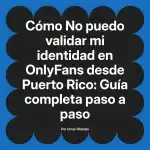 No puedo validar mi identidad en OnlyFans desde Puerto Rico: Guía completa paso a paso