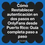 Restablecer autenticación en dos pasos en OnlyFans desde Puerto Rico: Guía completa paso a paso