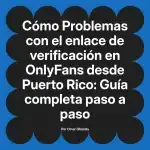 Problemas con el enlace de verificación en OnlyFans desde Puerto Rico: Guía completa paso a paso
