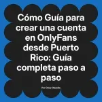 Guía para crear una cuenta en OnlyFans desde Puerto Rico: Guía completa paso a paso