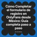 Completar el formulario de registro en OnlyFans desde México: Guía completa paso a paso