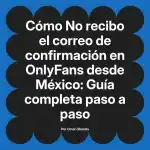 No recibo el correo de confirmación en OnlyFans desde México: Guía completa paso a paso