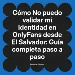 No puedo validar mi identidad en OnlyFans desde El Salvador: Guía completa paso a paso