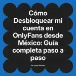 Desbloquear mi cuenta en OnlyFans desde México: Guía completa paso a paso