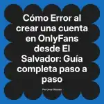 Error al crear una cuenta en OnlyFans desde El Salvador: Guía completa paso a paso