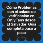 Problemas con el enlace de verificación en OnlyFans desde El Salvador: Guía completa paso a paso