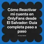 Reactivar mi cuenta en OnlyFans desde El Salvador: Guía completa paso a paso