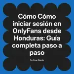 Cómo iniciar sesión en OnlyFans desde Honduras: Guía completa paso a paso