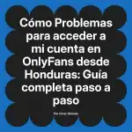 Problemas para acceder a mi cuenta en OnlyFans desde Honduras: Guía completa paso a paso