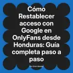 Restablecer acceso con Google en OnlyFans desde Honduras: Guía completa paso a paso