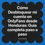 Desbloquear mi cuenta en OnlyFans desde Honduras: Guía completa paso a paso