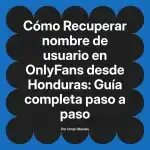 Recuperar nombre de usuario en OnlyFans desde Honduras: Guía completa paso a paso
