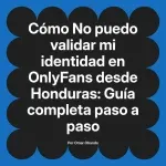 No puedo validar mi identidad en OnlyFans desde Honduras: Guía completa paso a paso