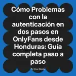 Problemas con la autenticación en dos pasos en OnlyFans desde Honduras: Guía completa paso a paso